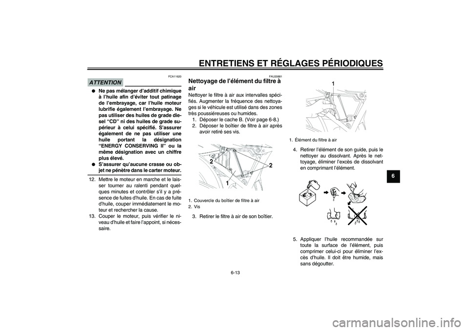 YAMAHA YBR250 2011  Notices Demploi (in French) ENTRETIENS ET RÉGLAGES PÉRIODIQUES
6-13
6
ATTENTION
FCA11620

Ne pas mélanger d’additif chimique
à l’huile afin d’éviter tout patinage
de l’embrayage, car l’huile moteur
lubrifie égal