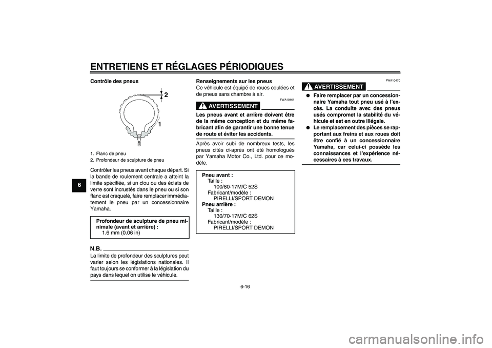 YAMAHA YBR250 2011  Notices Demploi (in French) ENTRETIENS ET RÉGLAGES PÉRIODIQUES
6-16
6
Contrôle des pneus
Contrôler les pneus avant chaque départ. Si
la bande de roulement centrale a atteint la
limite spécifiée, si un clou ou des éclats 