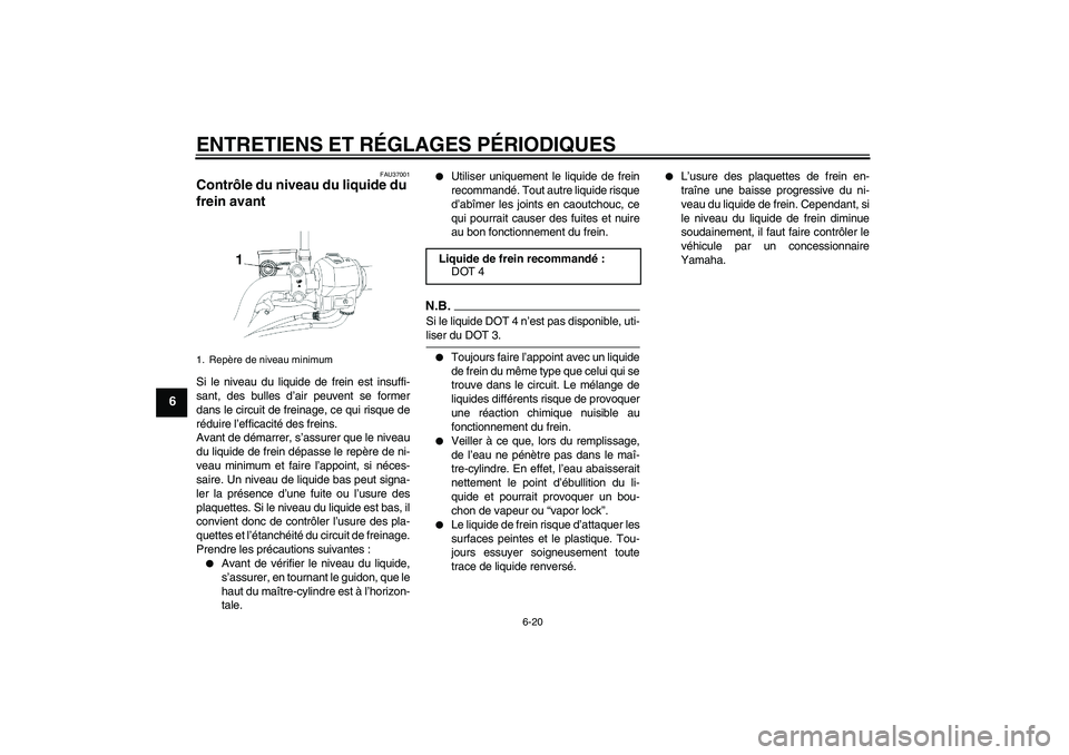 YAMAHA YBR250 2011 Notices Demploi (in French) ENTRETIENS ET RÉGLAGES PÉRIODIQUES
6-20
6
FAU37001
Contrôle du niveau du liquide du
frein avant Si le niveau du liquide de frein est insuffi-
sant, des bulles d’air peuvent se former
dans le cir YAMAHA YBR250 2011 Notices Demploi (in French) ENTRETIENS ET RÉGLAGES PÉRIODIQUES
6-20
6
FAU37001
Contrôle du niveau du liquide du
frein avant Si le niveau du liquide de frein est insuffi-
sant, des bulles d’air peuvent se former
dans le cir