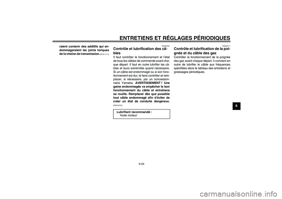YAMAHA YBR250 2011  Notices Demploi (in French) ENTRETIENS ET RÉGLAGES PÉRIODIQUES
6-23
6
raient contenir des additifs qui en-
dommageraient les joints toriques
de la chaîne de transmission.
 [FCA11111]FAU23101
Contrôle et lubrification des câ