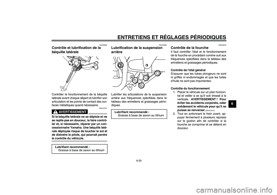 YAMAHA YBR250 2011  Notices Demploi (in French) ENTRETIENS ET RÉGLAGES PÉRIODIQUES
6-25
6
FAU23202
Contrôle et lubrification de la 
béquille latérale Contrôler le fonctionnement de la béquille
latérale avant chaque départ et lubrifier son
