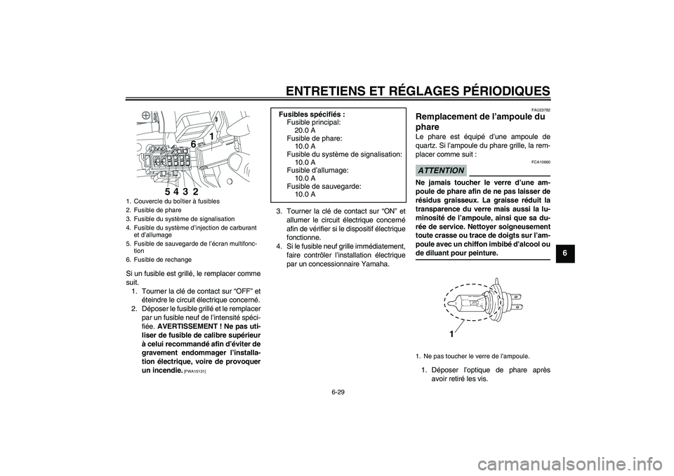 YAMAHA YBR250 2011 Notices Demploi (in French) ENTRETIENS ET RÉGLAGES PÉRIODIQUES
6-29
6
Si un fusible est grillé, le remplacer comme
suit.
1. Tourner la clé de contact sur “OFF” et
éteindre le circuit électrique concerné.
2. Déposer l YAMAHA YBR250 2011 Notices Demploi (in French) ENTRETIENS ET RÉGLAGES PÉRIODIQUES
6-29
6
Si un fusible est grillé, le remplacer comme
suit.
1. Tourner la clé de contact sur “OFF” et
éteindre le circuit électrique concerné.
2. Déposer l