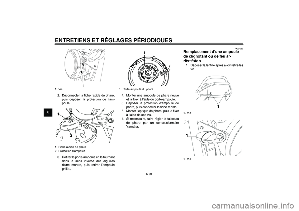 YAMAHA YBR250 2011 Notices Demploi (in French) ENTRETIENS ET RÉGLAGES PÉRIODIQUES
6-30
6
2. Déconnecter la fiche rapide de phare,
puis déposer la protection de l’am-
poule.
3. Retirer le porte-ampoule en le tournant
dans le sens inverse des YAMAHA YBR250 2011 Notices Demploi (in French) ENTRETIENS ET RÉGLAGES PÉRIODIQUES
6-30
6
2. Déconnecter la fiche rapide de phare,
puis déposer la protection de l’am-
poule.
3. Retirer le porte-ampoule en le tournant
dans le sens inverse des