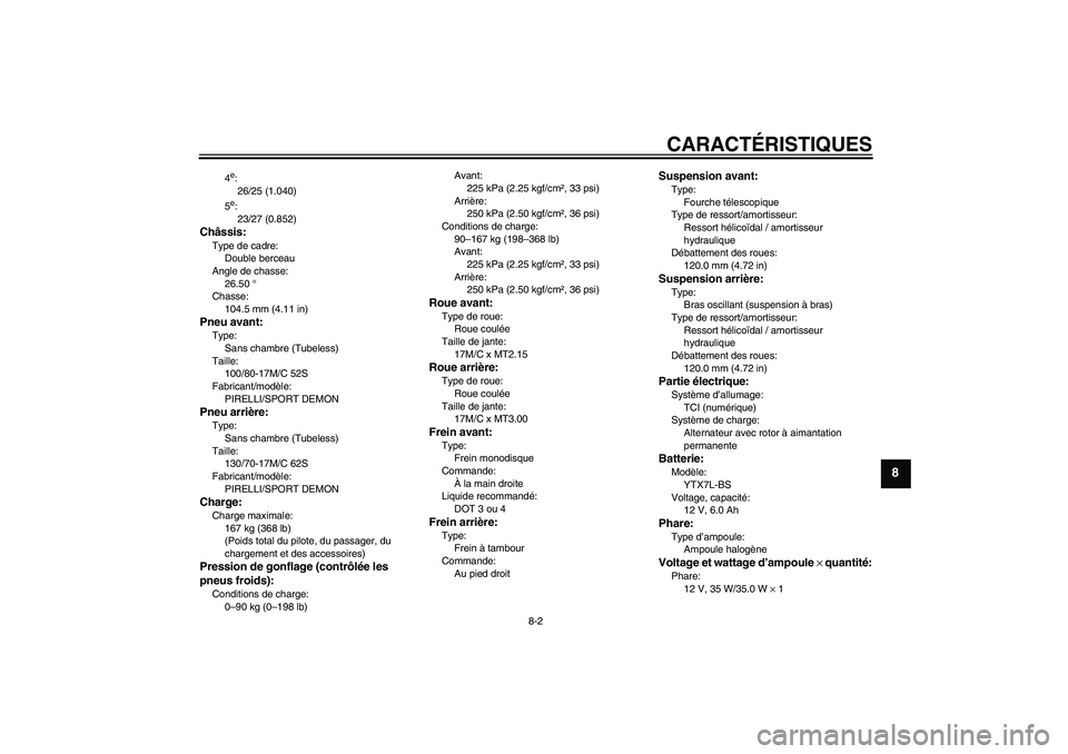 YAMAHA YBR250 2011  Notices Demploi (in French) CARACTÉRISTIQUES
8-2
8
4e:
26/25 (1.040)
5e:
23/27 (0.852)
Châssis:Type de cadre:
Double berceau
Angle de chasse:
26.50 °
Chasse:
104.5 mm (4.11 in)Pneu avant:Type:
Sans chambre (Tubeless)
Taille:
