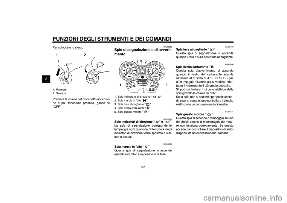 YAMAHA YBR250 2011 Manuale duso (in Italian) FUNZIONI DEGLI STRUMENTI E DEI COMANDI
3-2
3
Per sbloccare lo sterzoPremere la chiave nel blocchetto accensio-
ne e poi, tenendola premuta, girarla su
“OFF”.
HAU11003
Spie di segnalazione e di avv YAMAHA YBR250 2011 Manuale duso (in Italian) FUNZIONI DEGLI STRUMENTI E DEI COMANDI
3-2
3
Per sbloccare lo sterzoPremere la chiave nel blocchetto accensio-
ne e poi, tenendola premuta, girarla su
“OFF”.
HAU11003
Spie di segnalazione e di avv