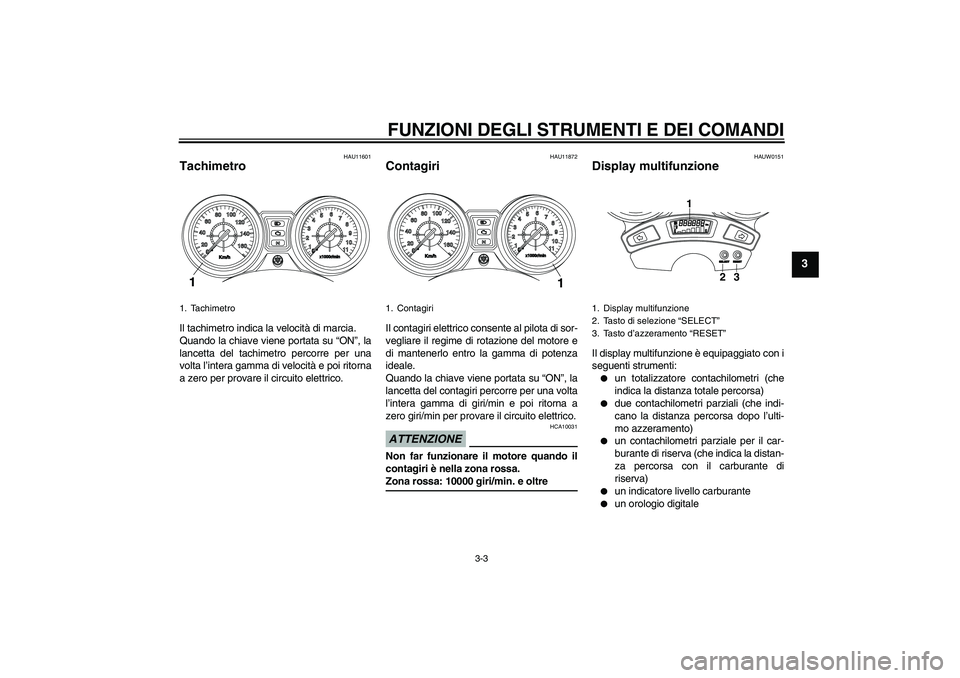 YAMAHA YBR250 2011 Manuale duso (in Italian) FUNZIONI DEGLI STRUMENTI E DEI COMANDI
3-3
3
HAU11601
Tachimetro Il tachimetro indica la velocità di marcia.
Quando la chiave viene portata su “ON”, la
lancetta del tachimetro percorre per una
vo YAMAHA YBR250 2011 Manuale duso (in Italian) FUNZIONI DEGLI STRUMENTI E DEI COMANDI
3-3
3
HAU11601
Tachimetro Il tachimetro indica la velocità di marcia.
Quando la chiave viene portata su “ON”, la
lancetta del tachimetro percorre per una
vo