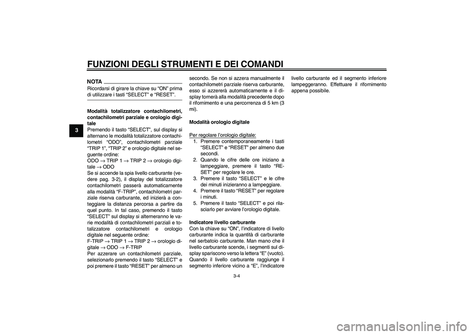 YAMAHA YBR250 2011 Manuale duso (in Italian) FUNZIONI DEGLI STRUMENTI E DEI COMANDI
3-4
3
NOTARicordarsi di girare la chiave su “ON” primadi utilizzare i tasti “SELECT” e “RESET”.
Modalità totalizzatore contachilometri,
contachilome YAMAHA YBR250 2011 Manuale duso (in Italian) FUNZIONI DEGLI STRUMENTI E DEI COMANDI
3-4
3
NOTARicordarsi di girare la chiave su “ON” primadi utilizzare i tasti “SELECT” e “RESET”.
Modalità totalizzatore contachilometri,
contachilome