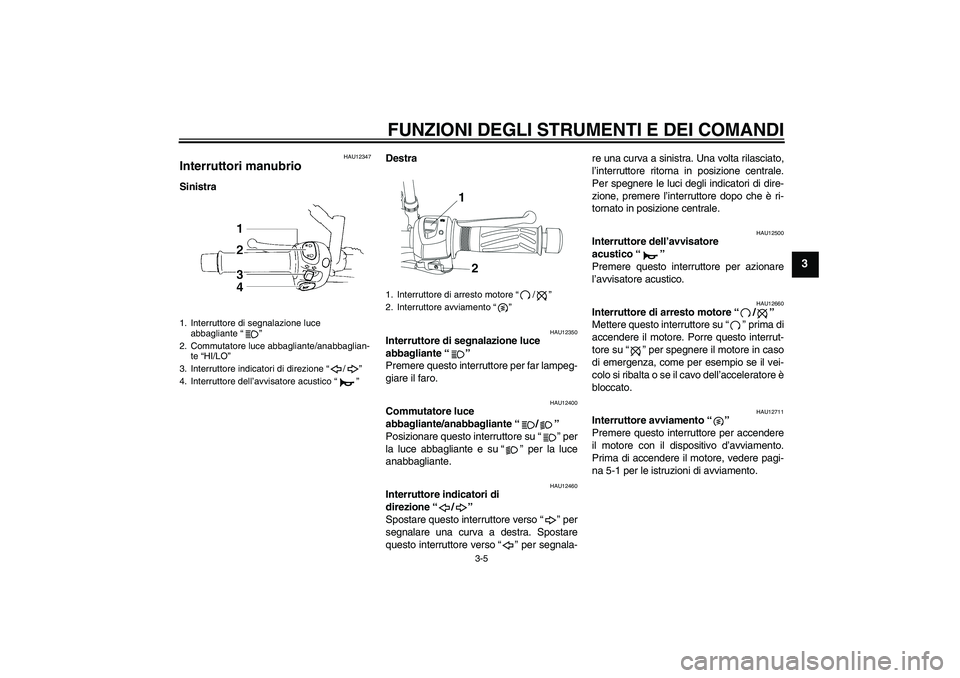 YAMAHA YBR250 2011 Manuale duso (in Italian) FUNZIONI DEGLI STRUMENTI E DEI COMANDI
3-5
3
HAU12347
Interruttori manubrio SinistraDestra
HAU12350
Interruttore di segnalazione luce
abbagliante“”
Premere questo interruttore per far lampeg-
gi YAMAHA YBR250 2011 Manuale duso (in Italian) FUNZIONI DEGLI STRUMENTI E DEI COMANDI
3-5
3
HAU12347
Interruttori manubrio SinistraDestra
HAU12350
Interruttore di segnalazione luce
abbagliante“”
Premere questo interruttore per far lampeg-
gi