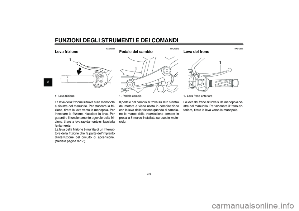 YAMAHA YBR250 2011 Manuale duso (in Italian) FUNZIONI DEGLI STRUMENTI E DEI COMANDI
3-6
3
HAU12820
Leva frizione La leva della frizione si trova sulla manopola
a sinistra del manubrio. Per staccare la fri-
zione, tirare la leva verso la manopola YAMAHA YBR250 2011 Manuale duso (in Italian) FUNZIONI DEGLI STRUMENTI E DEI COMANDI
3-6
3
HAU12820
Leva frizione La leva della frizione si trova sulla manopola
a sinistra del manubrio. Per staccare la fri-
zione, tirare la leva verso la manopola