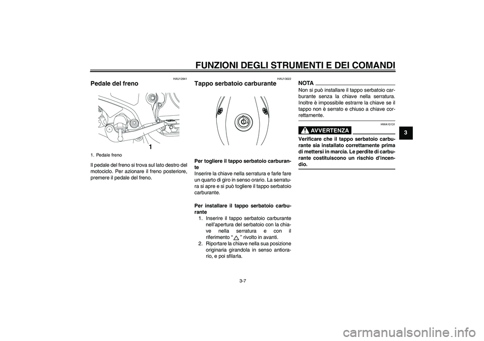 YAMAHA YBR250 2011 Manuale duso (in Italian) FUNZIONI DEGLI STRUMENTI E DEI COMANDI
3-7
3
HAU12941
Pedale del freno Il pedale del freno si trova sul lato destro del
motociclo. Per azionare il freno posteriore,
premere il pedale del freno.
HAU130 YAMAHA YBR250 2011 Manuale duso (in Italian) FUNZIONI DEGLI STRUMENTI E DEI COMANDI
3-7
3
HAU12941
Pedale del freno Il pedale del freno si trova sul lato destro del
motociclo. Per azionare il freno posteriore,
premere il pedale del freno.
HAU130