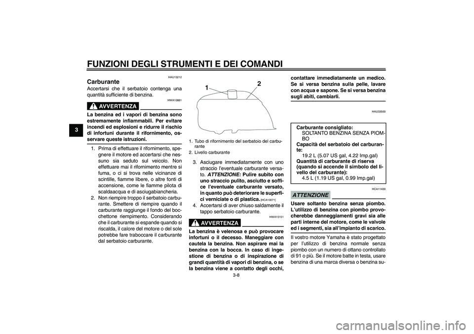 YAMAHA YBR250 2011 Manuale duso (in Italian) FUNZIONI DEGLI STRUMENTI E DEI COMANDI
3-8
3
HAU13212
Carburante Accertarsi che il serbatoio contenga una
quantità sufficiente di benzina.
AVVERTENZA
HWA10881
La benzina ed i vapori di benzina sono
e YAMAHA YBR250 2011 Manuale duso (in Italian) FUNZIONI DEGLI STRUMENTI E DEI COMANDI
3-8
3
HAU13212
Carburante Accertarsi che il serbatoio contenga una
quantità sufficiente di benzina.
AVVERTENZA
HWA10881
La benzina ed i vapori di benzina sono
e