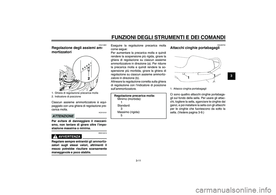 YAMAHA YBR250 2011 Manuale duso (in Italian) FUNZIONI DEGLI STRUMENTI E DEI COMANDI
3-11
3
HAU14881
Regolazione degli assiemi am-
mortizzatori Ciascun assieme ammortizzatore è equi-
paggiato con una ghiera di regolazione pre-
carica molla.ATTEN YAMAHA YBR250 2011 Manuale duso (in Italian) FUNZIONI DEGLI STRUMENTI E DEI COMANDI
3-11
3
HAU14881
Regolazione degli assiemi am-
mortizzatori Ciascun assieme ammortizzatore è equi-
paggiato con una ghiera di regolazione pre-
carica molla.ATTEN