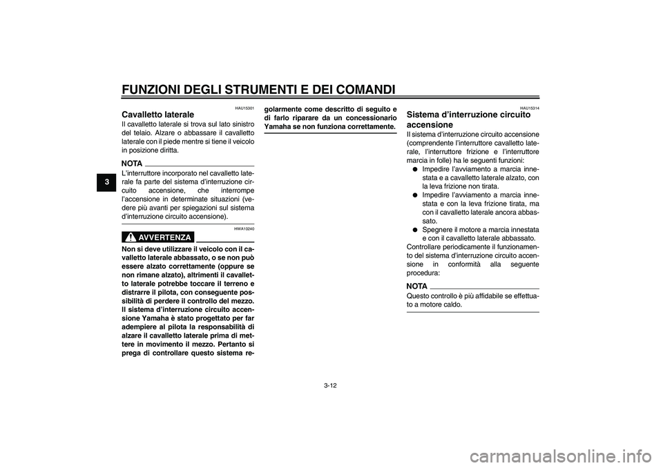 YAMAHA YBR250 2011 Manuale duso (in Italian) FUNZIONI DEGLI STRUMENTI E DEI COMANDI
3-12
3
HAU15301
Cavalletto laterale Il cavalletto laterale si trova sul lato sinistro
del telaio. Alzare o abbassare il cavalletto
laterale con il piede mentre s YAMAHA YBR250 2011 Manuale duso (in Italian) FUNZIONI DEGLI STRUMENTI E DEI COMANDI
3-12
3
HAU15301
Cavalletto laterale Il cavalletto laterale si trova sul lato sinistro
del telaio. Alzare o abbassare il cavalletto
laterale con il piede mentre s