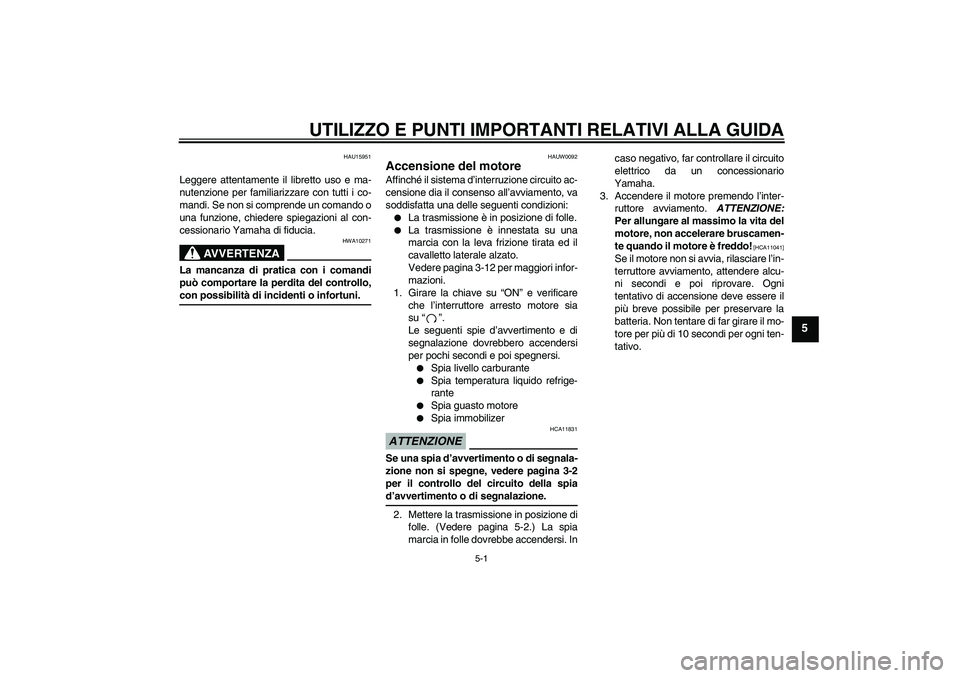 YAMAHA YBR250 2011  Manuale duso (in Italian) UTILIZZO E PUNTI IMPORTANTI RELATIVI ALLA GUIDA
5-1
5
HAU15951
Leggere attentamente il libretto uso e ma-
nutenzione per familiarizzare con tutti i co-
mandi. Se non si comprende un comando o
una funz