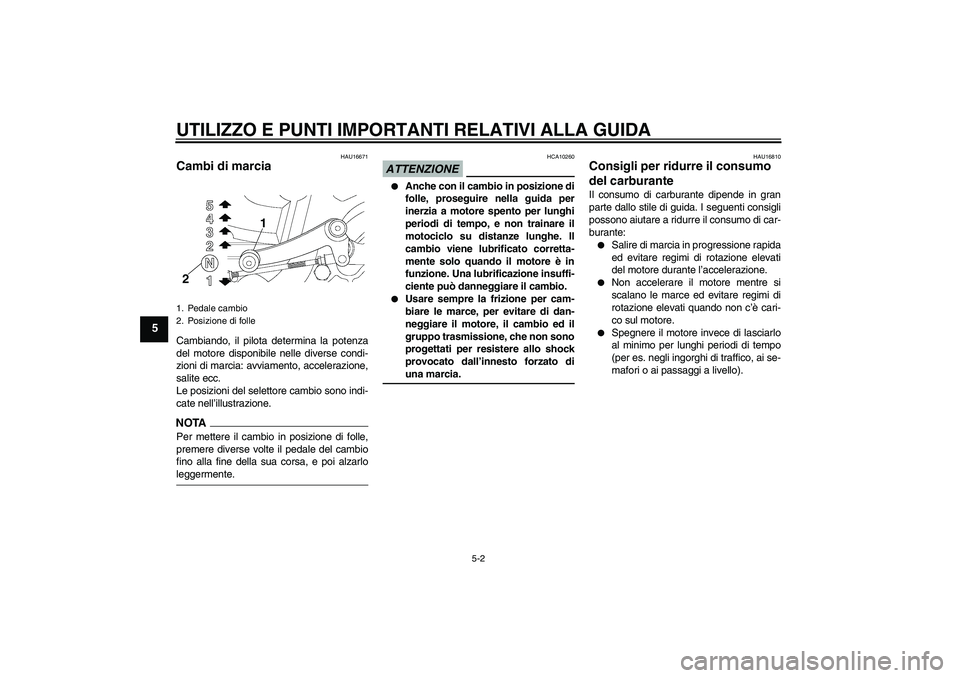YAMAHA YBR250 2011  Manuale duso (in Italian) UTILIZZO E PUNTI IMPORTANTI RELATIVI ALLA GUIDA
5-2
5
HAU16671
Cambi di marcia Cambiando, il pilota determina la potenza
del motore disponibile nelle diverse condi-
zioni di marcia: avviamento, accele