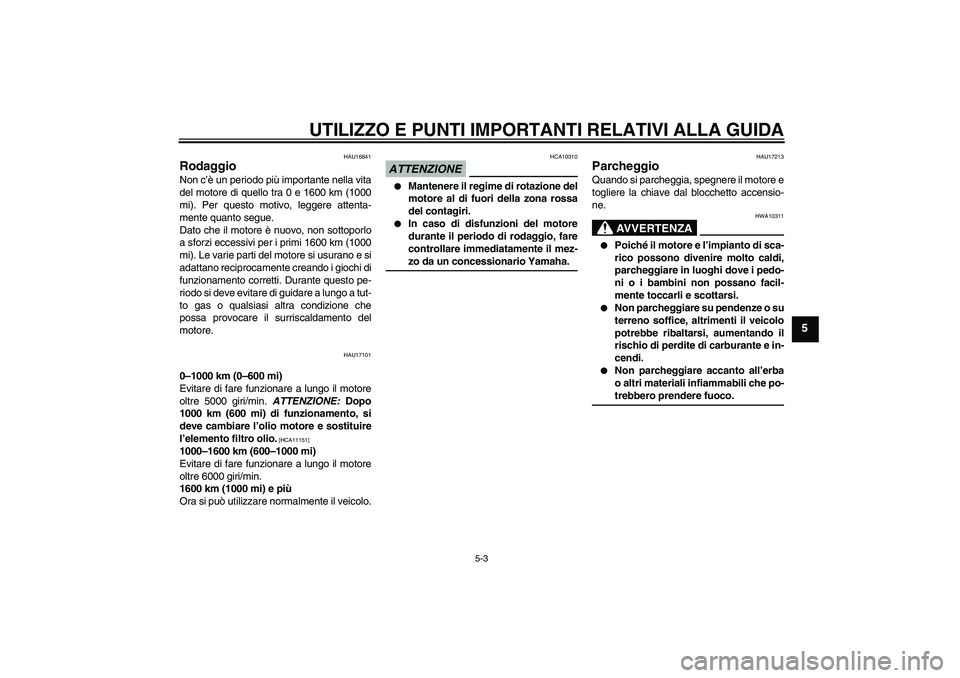 YAMAHA YBR250 2011  Manuale duso (in Italian) UTILIZZO E PUNTI IMPORTANTI RELATIVI ALLA GUIDA
5-3
5
HAU16841
Rodaggio Non c’è un periodo più importante nella vita
del motore di quello tra 0 e 1600 km (1000
mi). Per questo motivo, leggere atte