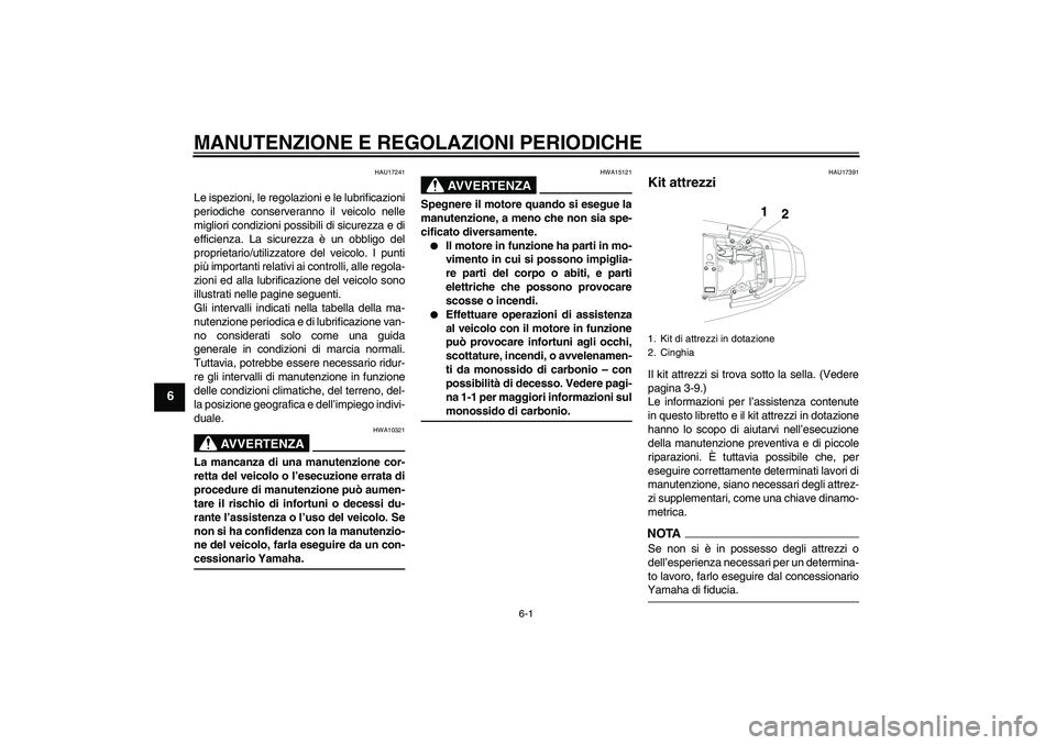 YAMAHA YBR250 2011  Manuale duso (in Italian) MANUTENZIONE E REGOLAZIONI PERIODICHE
6-1
6
HAU17241
Le ispezioni, le regolazioni e le lubrificazioni
periodiche conserveranno il veicolo nelle
migliori condizioni possibili di sicurezza e di
efficien