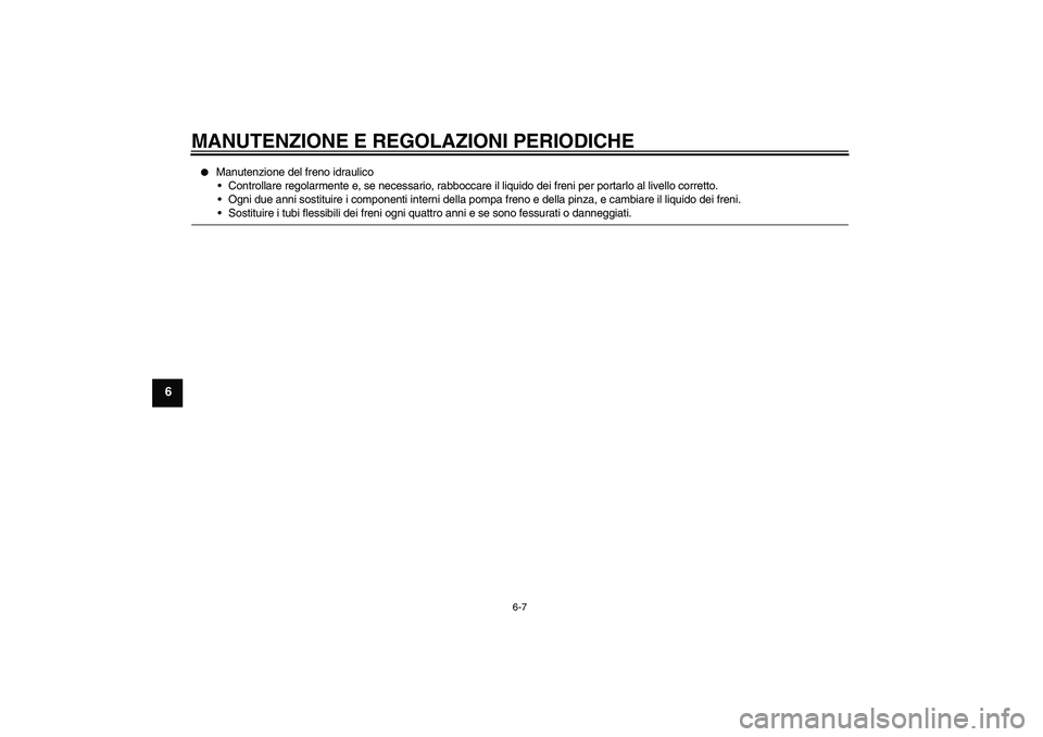 YAMAHA YBR250 2011  Manuale duso (in Italian) MANUTENZIONE E REGOLAZIONI PERIODICHE
6-7
6

Manutenzione del freno idraulico
Controllare regolarmente e, se necessario, rabboccare il liquido dei freni per portarlo al livello corretto.
Ogni due a