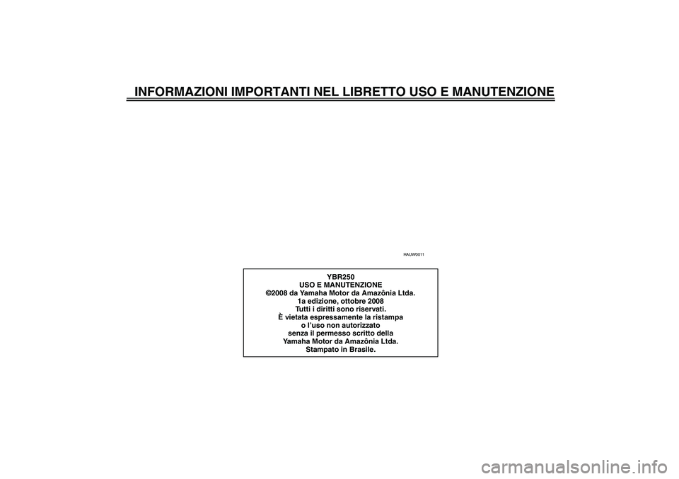 YAMAHA YBR250 2011  Manuale duso (in Italian) INFORMAZIONI IMPORTANTI NEL LIBRETTO USO E MANUTENZIONE
HAUW0011
YBR250
USO E MANUTENZIONE
©2008 da Yamaha Motor da Amazônia Ltda.
1a edizione, ottobre 2008
Tutti i diritti sono riservati.
È vietat