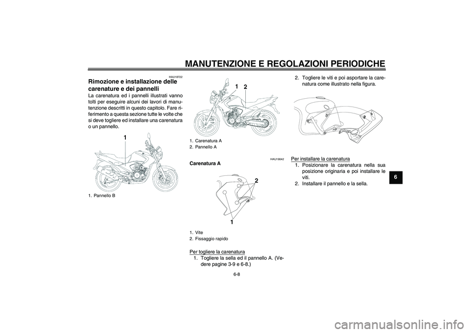 YAMAHA YBR250 2011  Manuale duso (in Italian) MANUTENZIONE E REGOLAZIONI PERIODICHE
6-8
6
HAU18722
Rimozione e installazione delle 
carenature e dei pannelli La carenatura ed i pannelli illustrati vanno
tolti per eseguire alcuni dei lavori di man