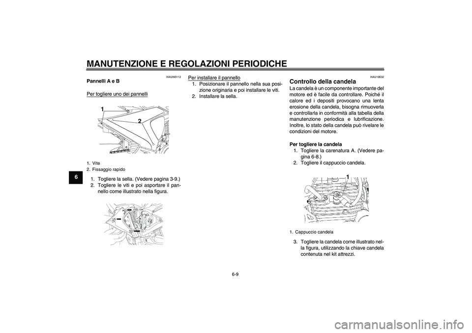YAMAHA YBR250 2011  Manuale duso (in Italian) MANUTENZIONE E REGOLAZIONI PERIODICHE
6-9
6
HAUW0112
Pannelli A e B
Per togliere uno dei pannelli1. Togliere la sella. (Vedere pagina 3-9.)
2. Togliere le viti e poi asportare il pan-
nello come illus