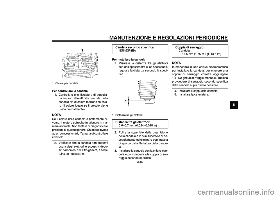 YAMAHA YBR250 2011  Manuale duso (in Italian) MANUTENZIONE E REGOLAZIONI PERIODICHE
6-10
6
Per controllare la candela
1. Controllare che l’isolatore di porcella-
na intorno all’elettrodo centrale della
candela sia di colore marroncino chia-
r