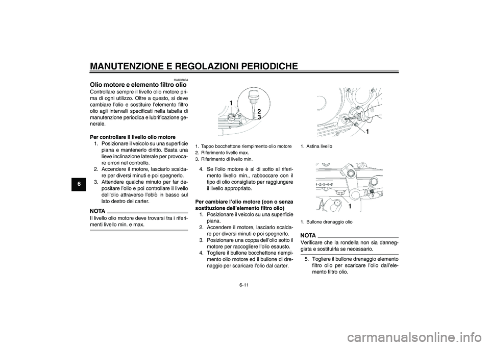 YAMAHA YBR250 2011  Manuale duso (in Italian) MANUTENZIONE E REGOLAZIONI PERIODICHE
6-11
6
HAU37804
Olio motore e elemento filtro olio Controllare sempre il livello olio motore pri-
ma di ogni utilizzo. Oltre a questo, si deve
cambiare l’olio e