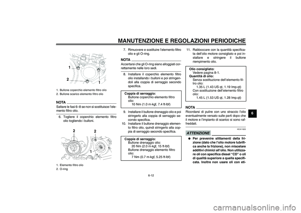 YAMAHA YBR250 2011  Manuale duso (in Italian) MANUTENZIONE E REGOLAZIONI PERIODICHE
6-12
6
NOTASaltare le fasi 6–8 se non si sostituisce l’ele-mento filtro olio.
6. Togliere il coperchio elemento filtro
olio togliendo i bulloni.7. Rimuovere e
