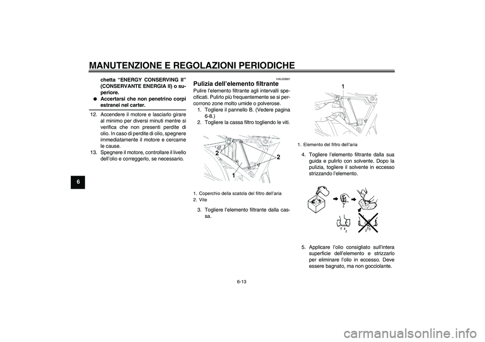 YAMAHA YBR250 2011  Manuale duso (in Italian) MANUTENZIONE E REGOLAZIONI PERIODICHE
6-13
6
chetta “ENERGY CONSERVING II”
(CONSERVANTE ENERGIA II) o su-
periore.

Accertarsi che non penetrino corpiestranei nel carter.
12. Accendere il motore 