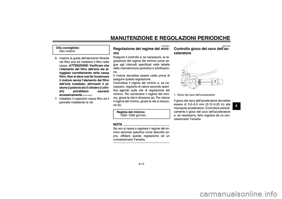 YAMAHA YBR250 2011  Manuale duso (in Italian) MANUTENZIONE E REGOLAZIONI PERIODICHE
6-14
6
6. Inserire la guida dell’elemento filtrante
nel filtro aria ed installare il filtro nella
cassa. ATTENZIONE: Verificare che
l’elemento del filtro dell