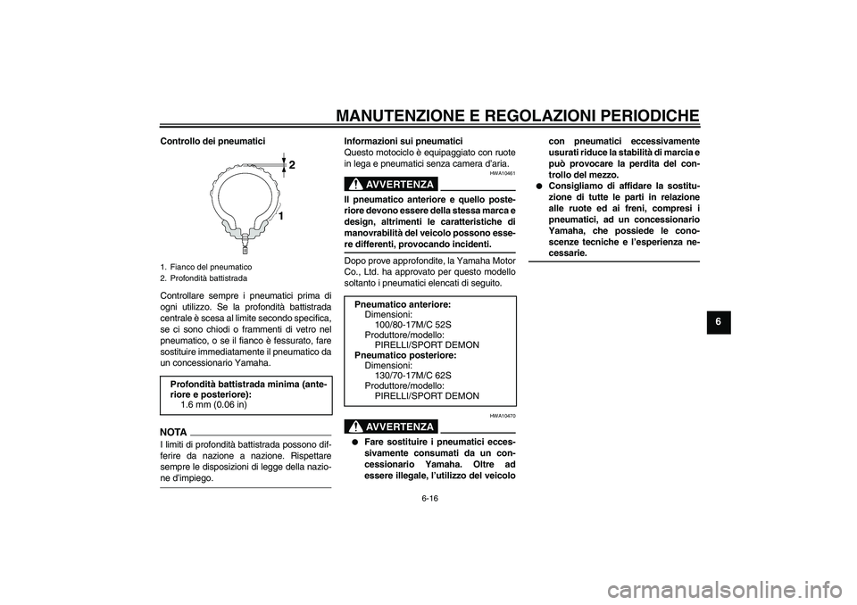 YAMAHA YBR250 2011  Manuale duso (in Italian) MANUTENZIONE E REGOLAZIONI PERIODICHE
6-16
6
Controllo dei pneumatici
Controllare sempre i pneumatici prima di
ogni utilizzo. Se la profondità battistrada
centrale è scesa al limite secondo specific