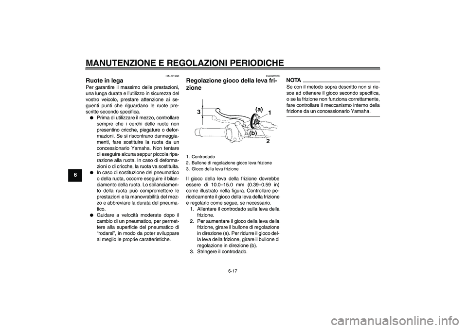 YAMAHA YBR250 2011  Manuale duso (in Italian) MANUTENZIONE E REGOLAZIONI PERIODICHE
6-17
6
HAU21960
Ruote in lega Per garantire il massimo delle prestazioni,
una lunga durata e l’utilizzo in sicurezza del
vostro veicolo, prestare attenzione ai 