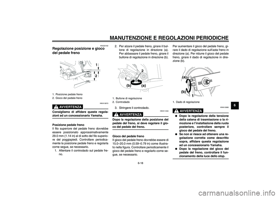 YAMAHA YBR250 2011  Manuale duso (in Italian) MANUTENZIONE E REGOLAZIONI PERIODICHE
6-18
6
HAU22192
Regolazione posizione e gioco 
del pedale freno 
AVVERTENZA
HWA10670
Consigliamo di affidare queste regola-zioni ad un concessionario Yamaha.
Posi