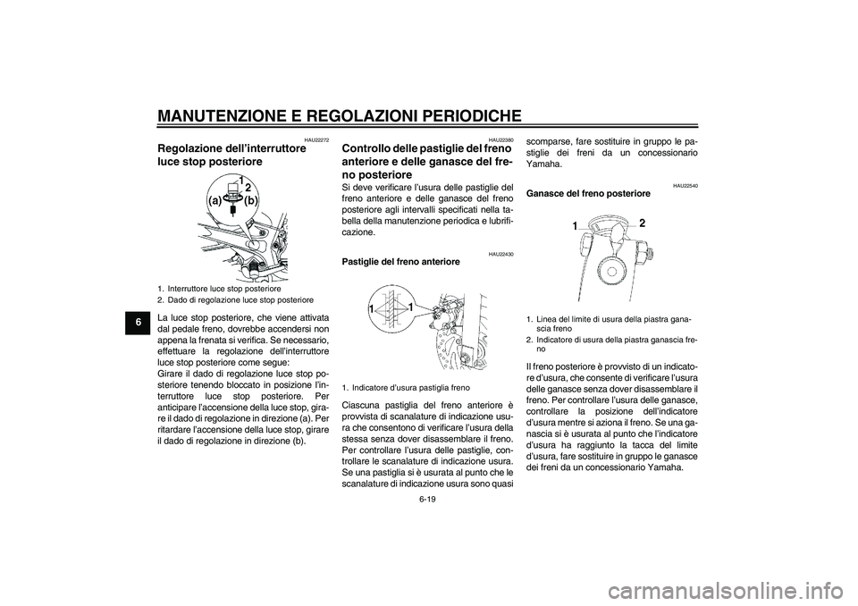 YAMAHA YBR250 2011  Manuale duso (in Italian) MANUTENZIONE E REGOLAZIONI PERIODICHE
6-19
6
HAU22272
Regolazione dell’interruttore 
luce stop posteriore La luce stop posteriore, che viene attivata
dal pedale freno, dovrebbe accendersi non
appena