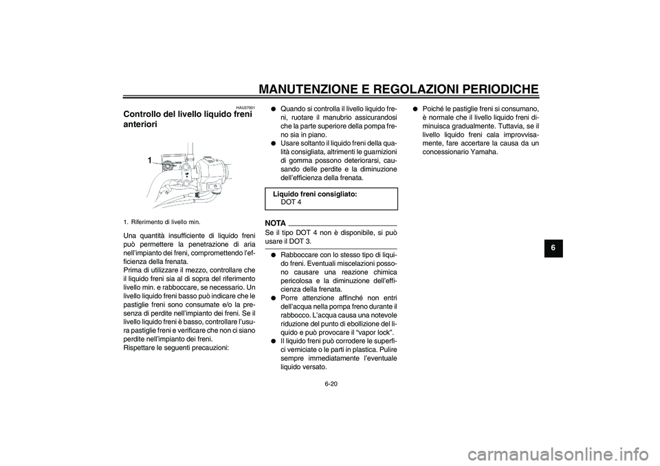 YAMAHA YBR250 2011  Manuale duso (in Italian) MANUTENZIONE E REGOLAZIONI PERIODICHE
6-20
6
HAU37001
Controllo del livello liquido freni 
anteriori Una quantità insufficiente di liquido freni
può permettere la penetrazione di aria
nell’impiant