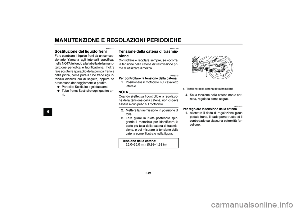 YAMAHA YBR250 2011  Manuale duso (in Italian) MANUTENZIONE E REGOLAZIONI PERIODICHE
6-21
6
HAU22721
Sostituzione del liquido freni Fare cambiare il liquido freni da un conces-
sionario Yamaha agli intervalli specificati
nella NOTA in fondo alla t