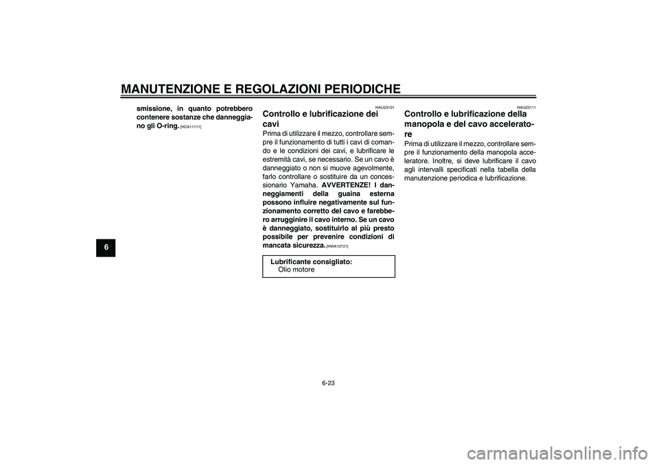 YAMAHA YBR250 2011  Manuale duso (in Italian) MANUTENZIONE E REGOLAZIONI PERIODICHE
6-23
6
smissione, in quanto potrebbero
contenere sostanze che danneggia-
no gli O-ring.
 [HCA11111]HAU23101
Controllo e lubrificazione dei 
cavi Prima di utilizza