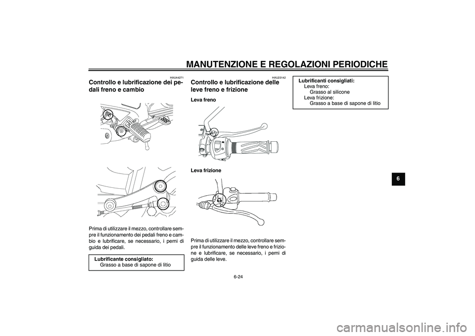 YAMAHA YBR250 2011  Manuale duso (in Italian) MANUTENZIONE E REGOLAZIONI PERIODICHE
6-24
6
HAU44271
Controllo e lubrificazione dei pe-
dali freno e cambio Prima di utilizzare il mezzo, controllare sem-
pre il funzionamento dei pedali freno e cam-