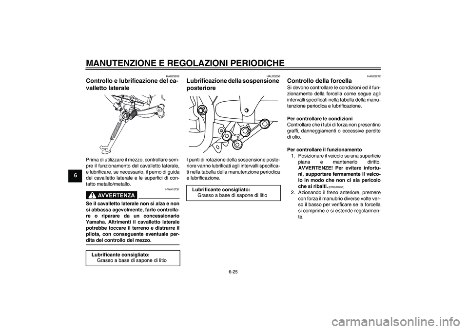 YAMAHA YBR250 2011  Manuale duso (in Italian) MANUTENZIONE E REGOLAZIONI PERIODICHE
6-25
6
HAU23202
Controllo e lubrificazione del ca-
valletto laterale Prima di utilizzare il mezzo, controllare sem-
pre il funzionamento del cavalletto laterale,
