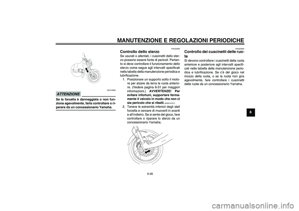 YAMAHA YBR250 2011  Manuale duso (in Italian) MANUTENZIONE E REGOLAZIONI PERIODICHE
6-26
6
ATTENZIONE
HCA10590
Se la forcella è danneggiata o non fun-
ziona agevolmente, farla controllare o ri-parare da un concessionario Yamaha.
HAU23283
Control