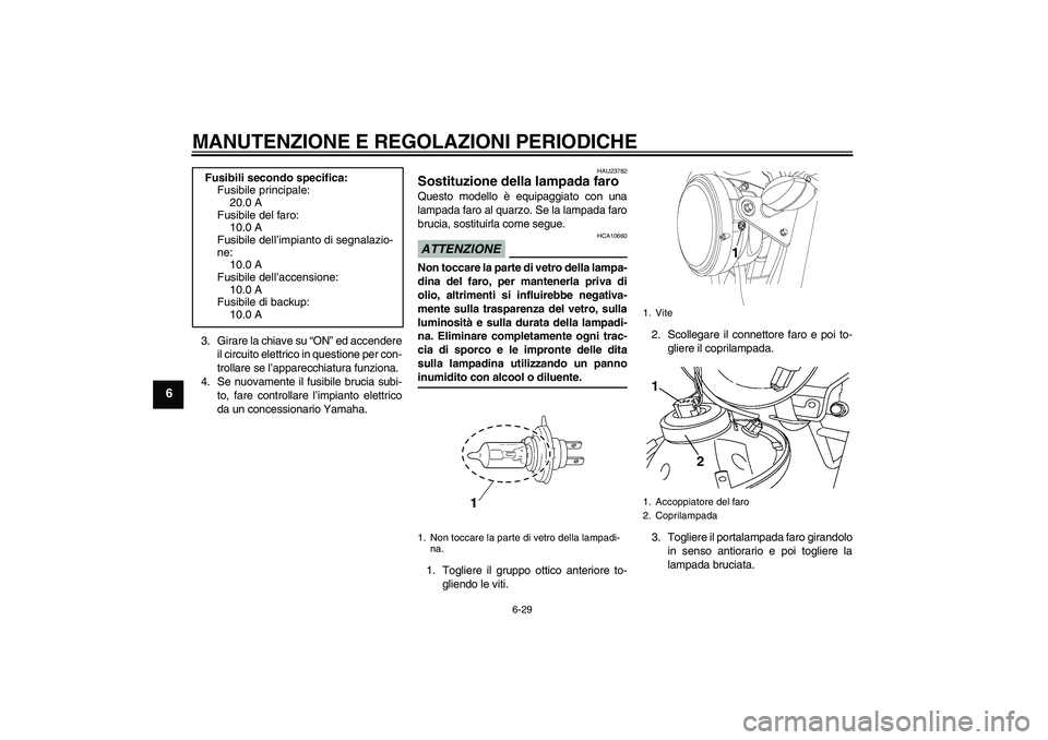 YAMAHA YBR250 2011 Manuale duso (in Italian) MANUTENZIONE E REGOLAZIONI PERIODICHE
6-29
6
3. Girare la chiave su “ON” ed accendere
il circuito elettrico in questione per con-
trollare se l’apparecchiatura funziona.
4. Se nuovamente il fusi YAMAHA YBR250 2011 Manuale duso (in Italian) MANUTENZIONE E REGOLAZIONI PERIODICHE
6-29
6
3. Girare la chiave su “ON” ed accendere
il circuito elettrico in questione per con-
trollare se l’apparecchiatura funziona.
4. Se nuovamente il fusi