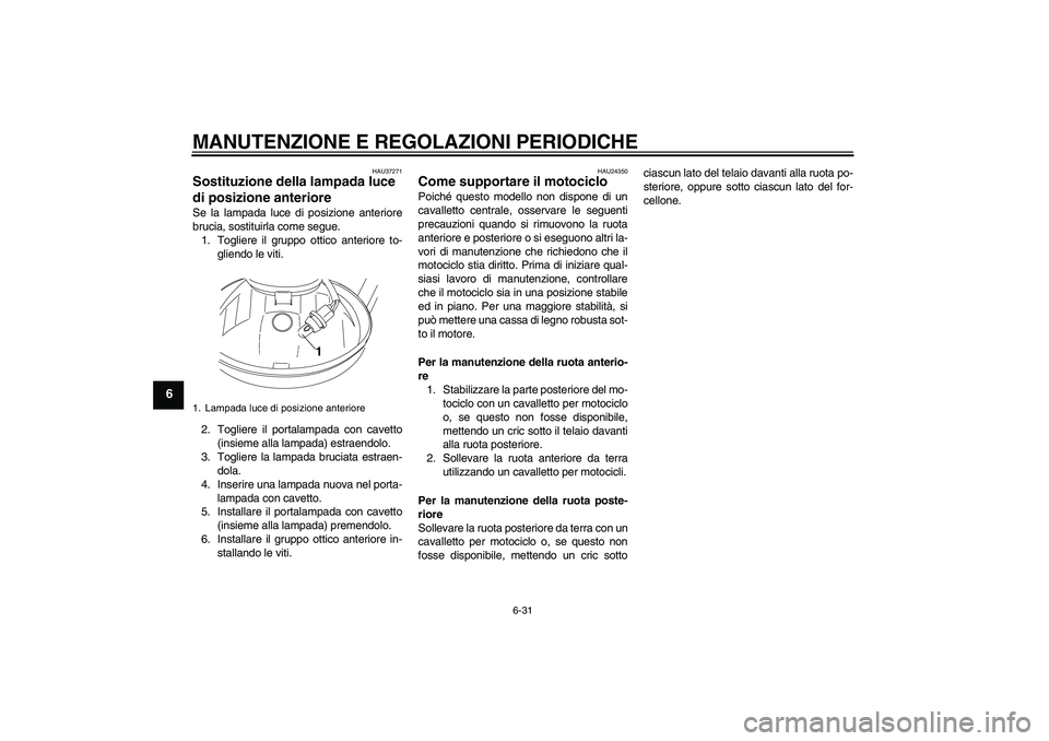 YAMAHA YBR250 2011 Manuale duso (in Italian) MANUTENZIONE E REGOLAZIONI PERIODICHE
6-31
6
HAU37271
Sostituzione della lampada luce
di posizione anteriore Se la lampada luce di posizione anteriore
brucia, sostituirla come segue.
1. Togliere il g YAMAHA YBR250 2011 Manuale duso (in Italian) MANUTENZIONE E REGOLAZIONI PERIODICHE
6-31
6
HAU37271
Sostituzione della lampada luce
di posizione anteriore Se la lampada luce di posizione anteriore
brucia, sostituirla come segue.
1. Togliere il g
