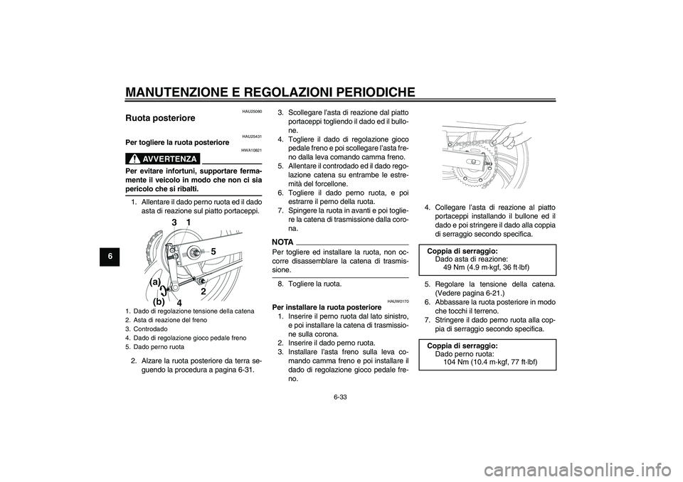 YAMAHA YBR250 2011 Manuale duso (in Italian) MANUTENZIONE E REGOLAZIONI PERIODICHE
6-33
6
HAU25080
Ruota posteriore
HAU25431
Per togliere la ruota posteriore
AVVERTENZA
HWA10821
Per evitare infortuni, supportare ferma-
mente il veicolo in modo YAMAHA YBR250 2011 Manuale duso (in Italian) MANUTENZIONE E REGOLAZIONI PERIODICHE
6-33
6
HAU25080
Ruota posteriore
HAU25431
Per togliere la ruota posteriore
AVVERTENZA
HWA10821
Per evitare infortuni, supportare ferma-
mente il veicolo in modo