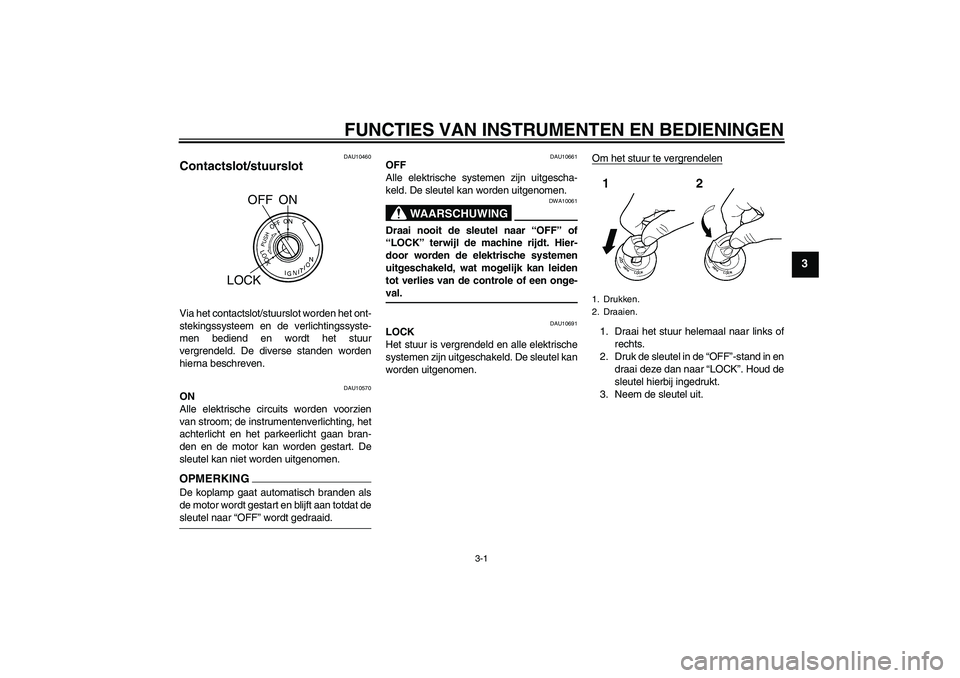 YAMAHA YBR250 2011 Instructieboekje (in Dutch) FUNCTIES VAN INSTRUMENTEN EN BEDIENINGEN
3-1
3
DAU10460
Contactslot/stuurslot Via het contactslot/stuurslot worden het ont-
stekingssysteem en de verlichtingssyste-
men bediend en wordt het stuur
verg YAMAHA YBR250 2011 Instructieboekje (in Dutch) FUNCTIES VAN INSTRUMENTEN EN BEDIENINGEN
3-1
3
DAU10460
Contactslot/stuurslot Via het contactslot/stuurslot worden het ont-
stekingssysteem en de verlichtingssyste-
men bediend en wordt het stuur
verg