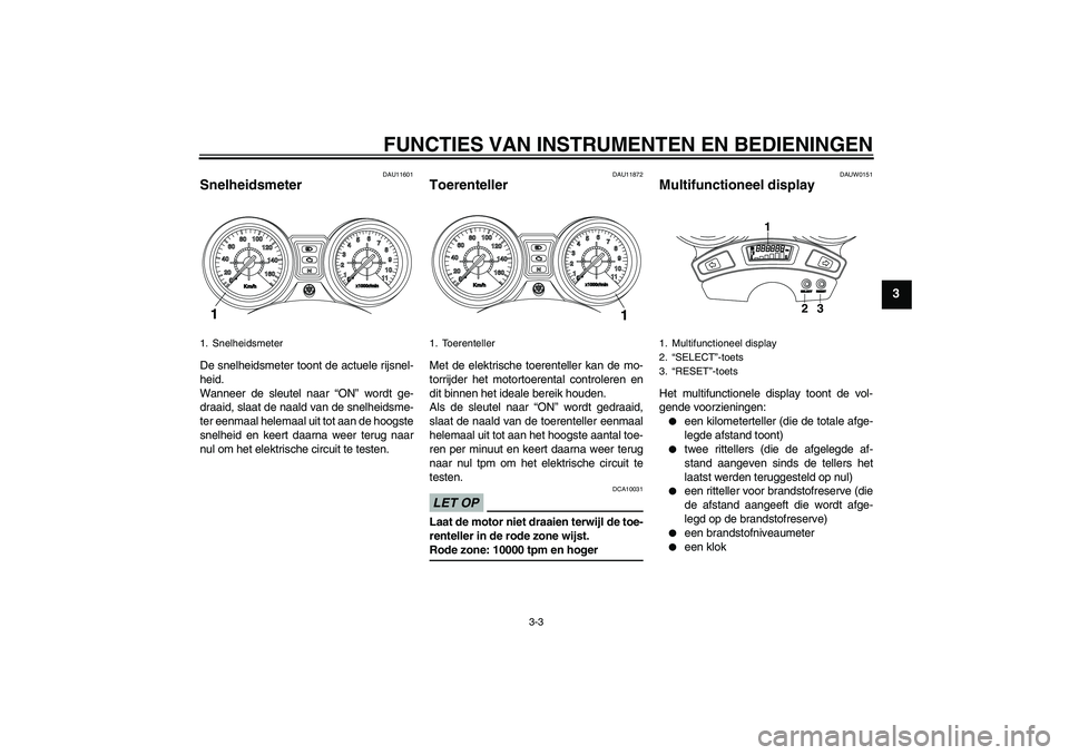 YAMAHA YBR250 2011 Instructieboekje (in Dutch) FUNCTIES VAN INSTRUMENTEN EN BEDIENINGEN
3-3
3
DAU11601
Snelheidsmeter De snelheidsmeter toont de actuele rijsnel-
heid.
Wanneer de sleutel naar “ON” wordt ge-
draaid, slaat de naald van de snelhe YAMAHA YBR250 2011 Instructieboekje (in Dutch) FUNCTIES VAN INSTRUMENTEN EN BEDIENINGEN
3-3
3
DAU11601
Snelheidsmeter De snelheidsmeter toont de actuele rijsnel-
heid.
Wanneer de sleutel naar “ON” wordt ge-
draaid, slaat de naald van de snelhe
