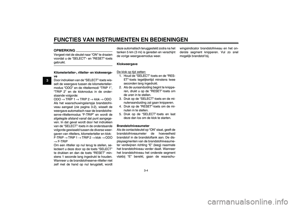 YAMAHA YBR250 2011 Instructieboekje (in Dutch) FUNCTIES VAN INSTRUMENTEN EN BEDIENINGEN
3-4
3
OPMERKINGVergeet niet de sleutel naar “ON” te draaien
voordat u de “SELECT”- en “RESET”-toetsgebruikt.
Kilometerteller-, ritteller- en klokwe YAMAHA YBR250 2011 Instructieboekje (in Dutch) FUNCTIES VAN INSTRUMENTEN EN BEDIENINGEN
3-4
3
OPMERKINGVergeet niet de sleutel naar “ON” te draaien
voordat u de “SELECT”- en “RESET”-toetsgebruikt.
Kilometerteller-, ritteller- en klokwe
