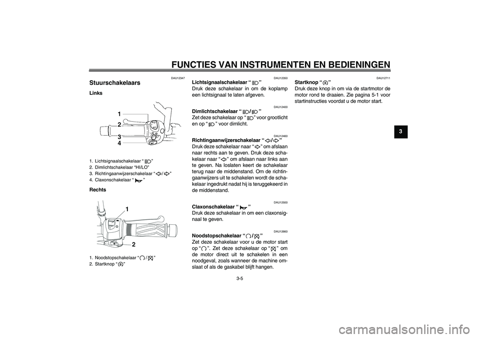 YAMAHA YBR250 2011 Instructieboekje (in Dutch) FUNCTIES VAN INSTRUMENTEN EN BEDIENINGEN
3-5
3
DAU12347
Stuurschakelaars Links
Rechts
DAU12350
Lichtsignaalschakelaar“”
Druk deze schakelaar in om de koplamp
een lichtsignaal te laten afgeven.
DA YAMAHA YBR250 2011 Instructieboekje (in Dutch) FUNCTIES VAN INSTRUMENTEN EN BEDIENINGEN
3-5
3
DAU12347
Stuurschakelaars Links
Rechts
DAU12350
Lichtsignaalschakelaar“”
Druk deze schakelaar in om de koplamp
een lichtsignaal te laten afgeven.
DA