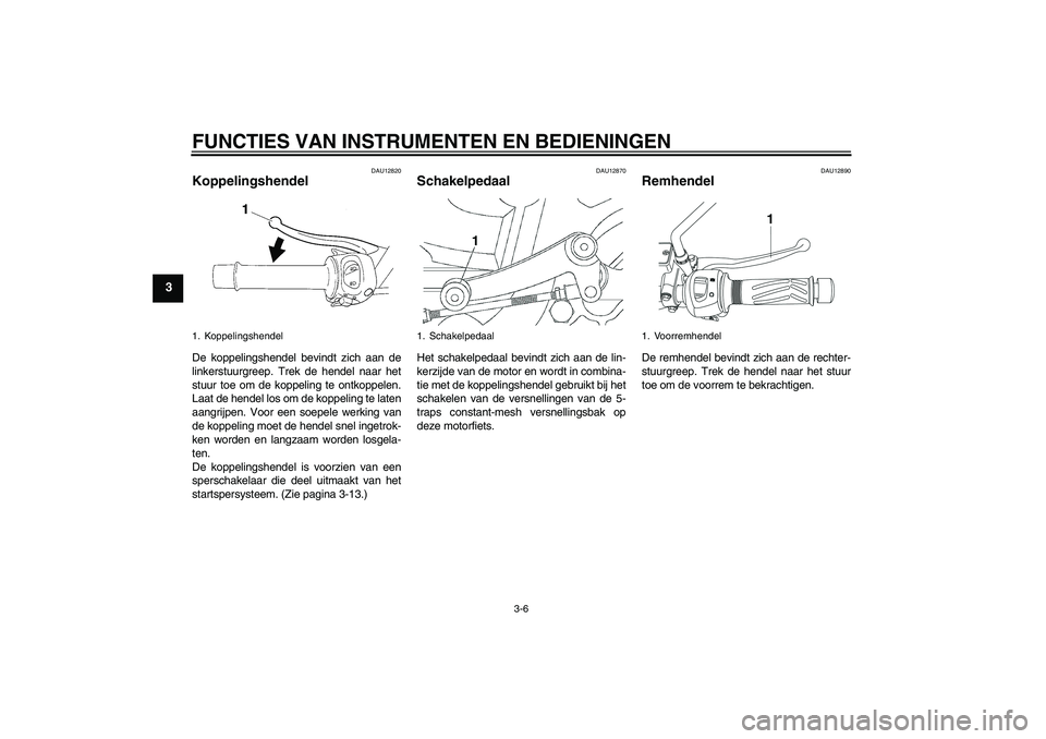 YAMAHA YBR250 2011 Instructieboekje (in Dutch) FUNCTIES VAN INSTRUMENTEN EN BEDIENINGEN
3-6
3
DAU12820
Koppelingshendel De koppelingshendel bevindt zich aan de
linkerstuurgreep. Trek de hendel naar het
stuur toe om de koppeling te ontkoppelen.
Laa YAMAHA YBR250 2011 Instructieboekje (in Dutch) FUNCTIES VAN INSTRUMENTEN EN BEDIENINGEN
3-6
3
DAU12820
Koppelingshendel De koppelingshendel bevindt zich aan de
linkerstuurgreep. Trek de hendel naar het
stuur toe om de koppeling te ontkoppelen.
Laa