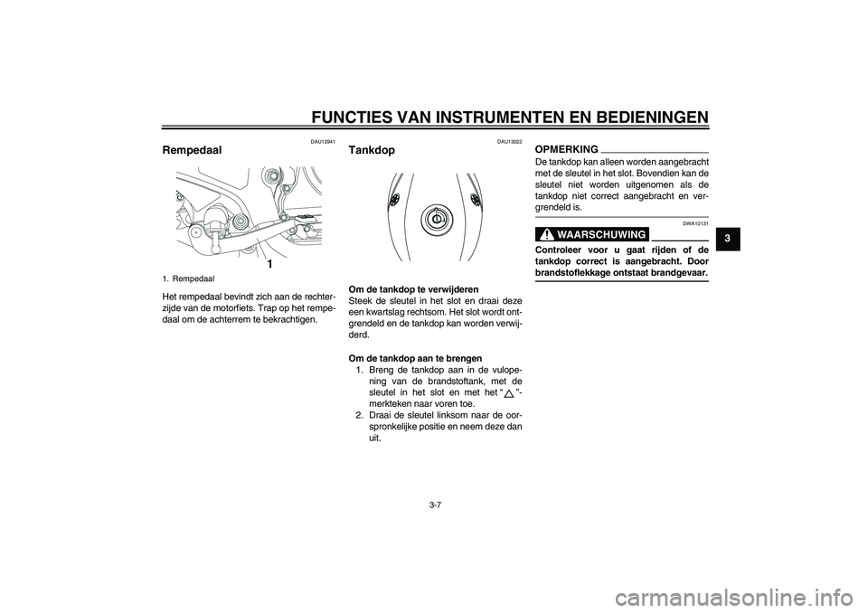 YAMAHA YBR250 2011 Instructieboekje (in Dutch) FUNCTIES VAN INSTRUMENTEN EN BEDIENINGEN
3-7
3
DAU12941
Rempedaal Het rempedaal bevindt zich aan de rechter-
zijde van de motorfiets. Trap op het rempe-
daal om de achterrem te bekrachtigen.
DAU13022
YAMAHA YBR250 2011 Instructieboekje (in Dutch) FUNCTIES VAN INSTRUMENTEN EN BEDIENINGEN
3-7
3
DAU12941
Rempedaal Het rempedaal bevindt zich aan de rechter-
zijde van de motorfiets. Trap op het rempe-
daal om de achterrem te bekrachtigen.
DAU13022