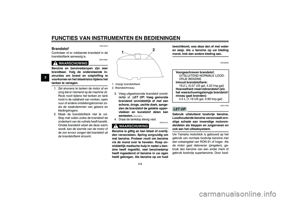 YAMAHA YBR250 2011 Instructieboekje (in Dutch) FUNCTIES VAN INSTRUMENTEN EN BEDIENINGEN
3-8
3
DAU13212
Brandstof Controleer of er voldoende brandstof in de
brandstoftank aanwezig is.
WAARSCHUWING
DWA10881
Benzine en benzinedampen zijn zeer
brandba YAMAHA YBR250 2011 Instructieboekje (in Dutch) FUNCTIES VAN INSTRUMENTEN EN BEDIENINGEN
3-8
3
DAU13212
Brandstof Controleer of er voldoende brandstof in de
brandstoftank aanwezig is.
WAARSCHUWING
DWA10881
Benzine en benzinedampen zijn zeer
brandba